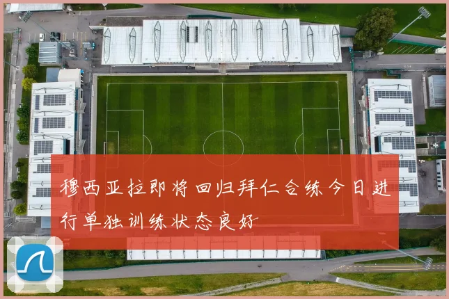 穆西亚拉即将回归拜仁合练今日进行单独训练状态良好