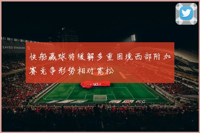 快船赢球将缓解多重困境西部附加赛竞争形势相对宽松