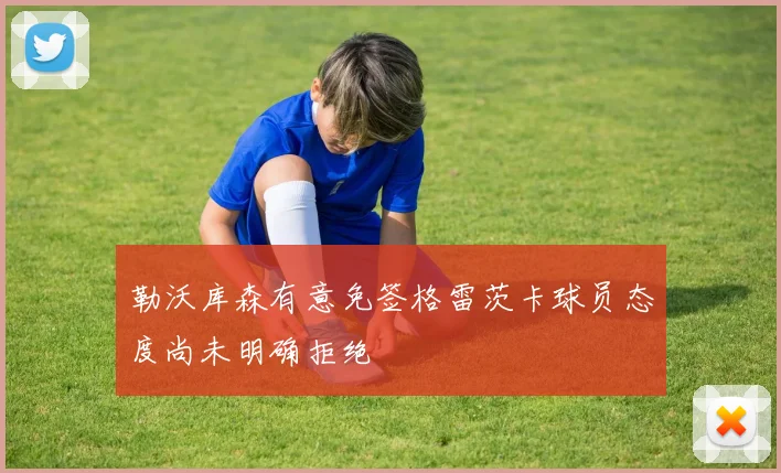 勒沃库森有意免签格雷茨卡球员态度尚未明确拒绝