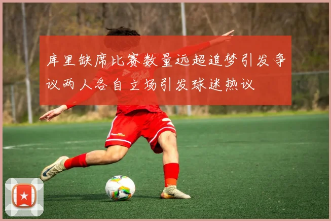 库里缺席比赛数量远超追梦引发争议两人各自立场引发球迷热议