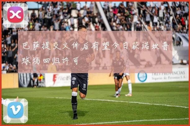 巴萨提交文件后有望今日获诺坎普球场回归许可