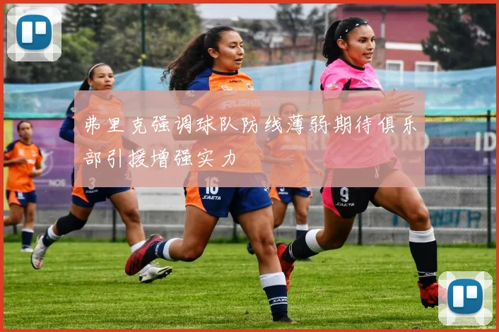 弗里克强调球队防线薄弱期待俱乐部引援增强实力
