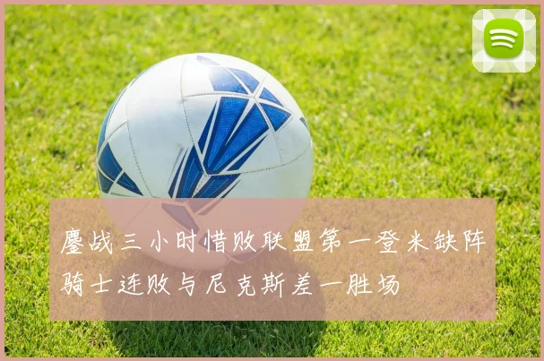 鏖战三小时惜败联盟第一登米缺阵骑士连败与尼克斯差一胜场