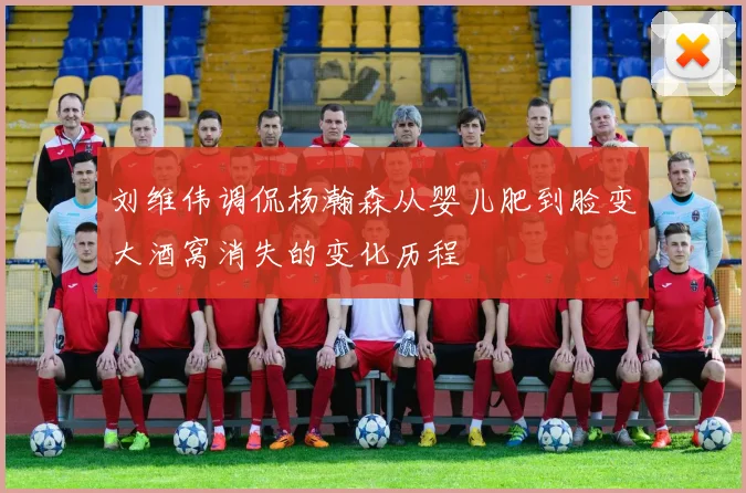 刘维伟调侃杨瀚森从婴儿肥到脸变大酒窝消失的变化历程