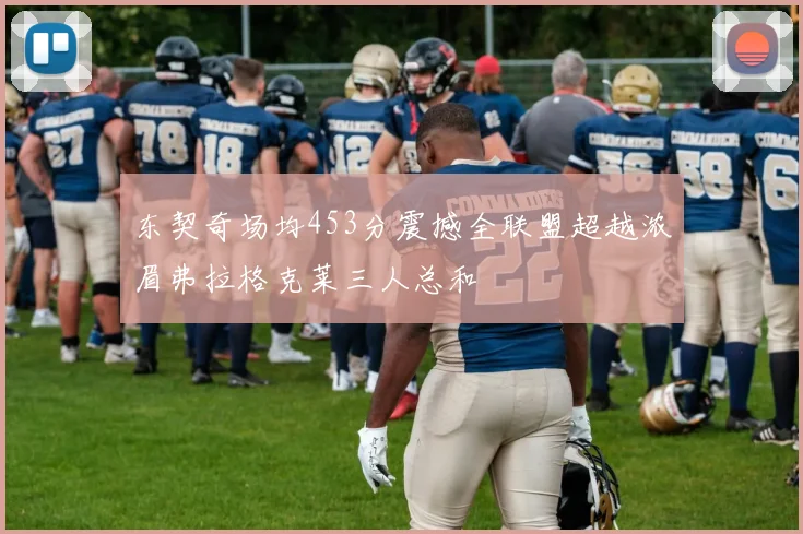 东契奇场均453分震撼全联盟超越浓眉弗拉格克莱三人总和
