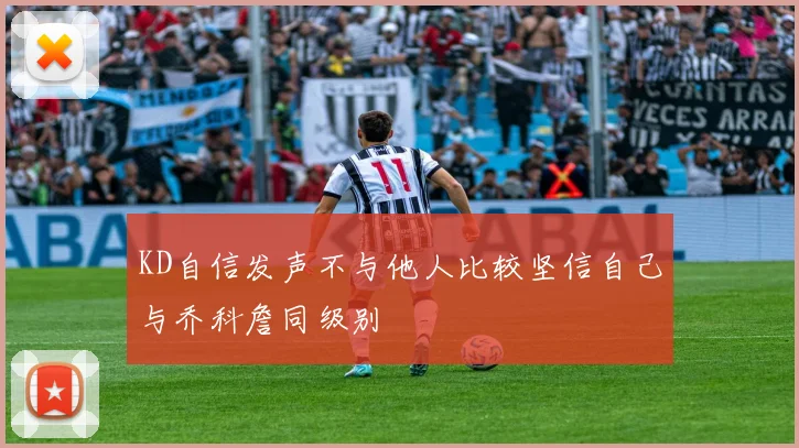 KD自信发声不与他人比较坚信自己与乔科詹同级别