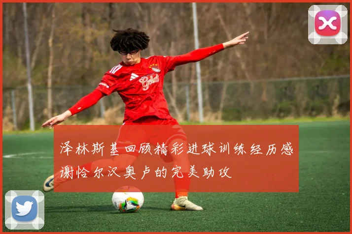 泽林斯基回顾精彩进球训练经历感谢恰尔汉奥卢的完美助攻
