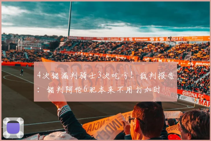 4次错漏判骑士3次吃亏！裁判报告：错判阿伦6犯本来不用打加时