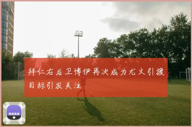 拜仁右后卫博伊再次成为尤文引援目标引发关注