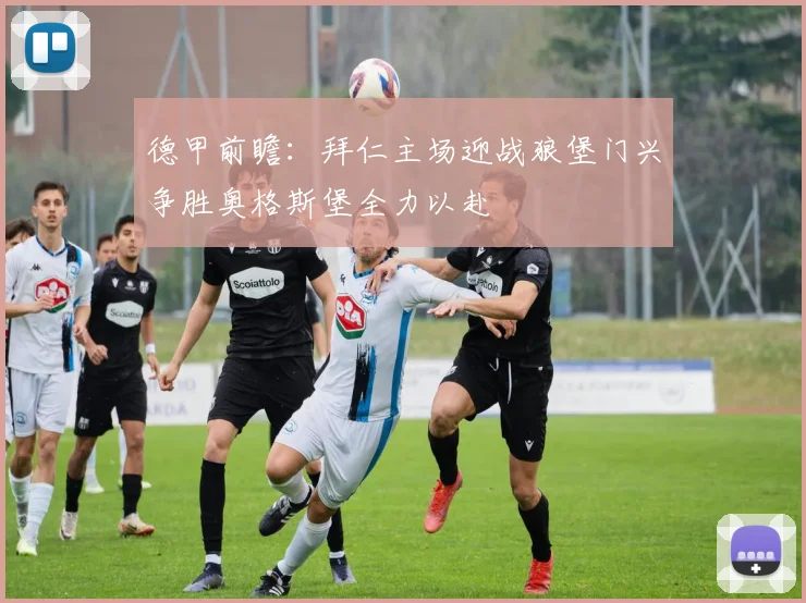德甲前瞻：拜仁主场迎战狼堡门兴争胜奥格斯堡全力以赴