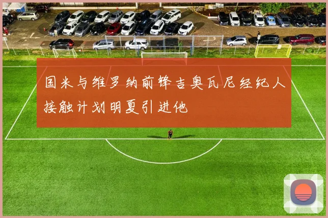 国米与维罗纳前锋吉奥瓦尼经纪人接触计划明夏引进他