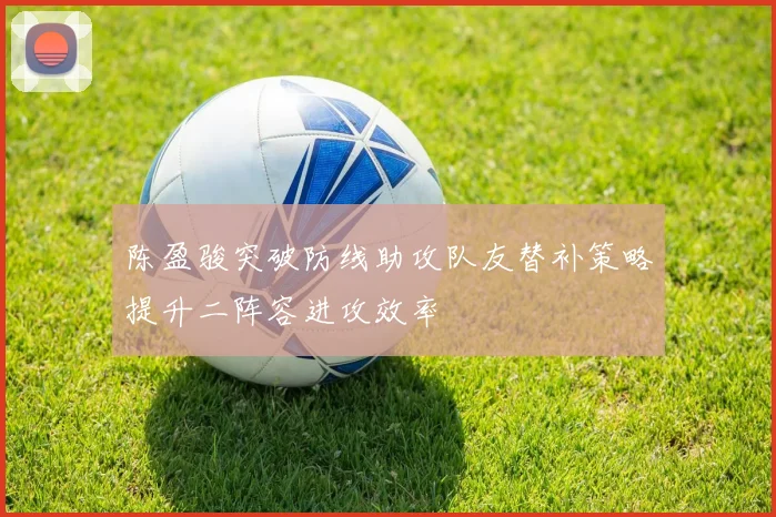 陈盈骏突破防线助攻队友替补策略提升二阵容进攻效率