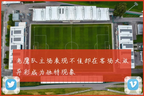 老鹰队主场表现不佳却在客场大放异彩成为独特现象