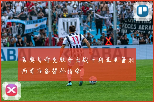 莱奥与奇克联手出战卡利亚里普利西奇准备替补待命